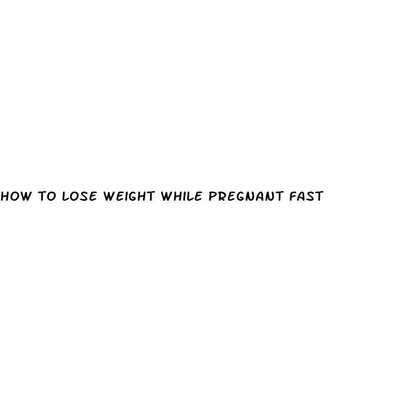 how to lose weight while pregnant fast