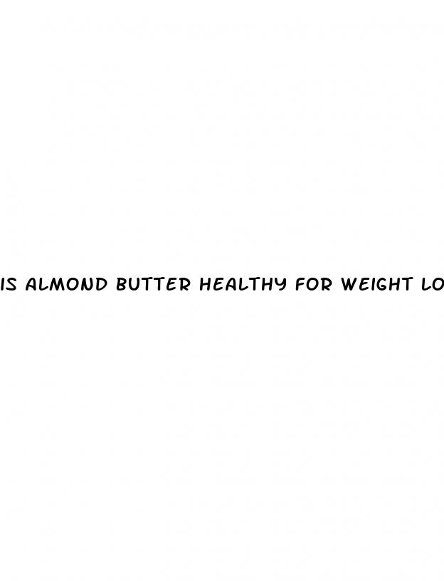 is almond butter healthy for weight loss