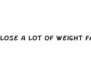 lose a lot of weight fast