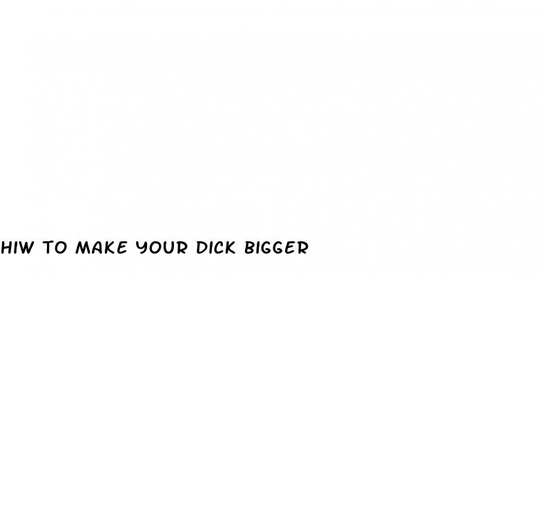 hiw to make your dick bigger