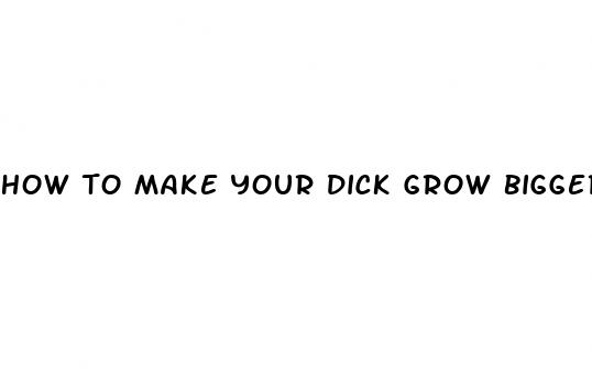 how to make your dick grow bigger