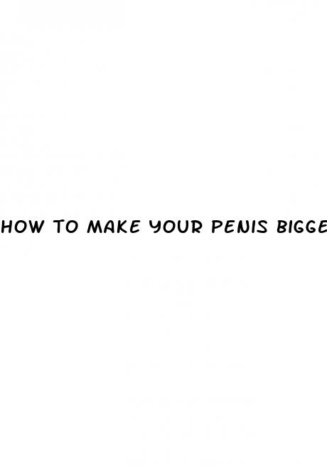 how to make your penis bigger natrually